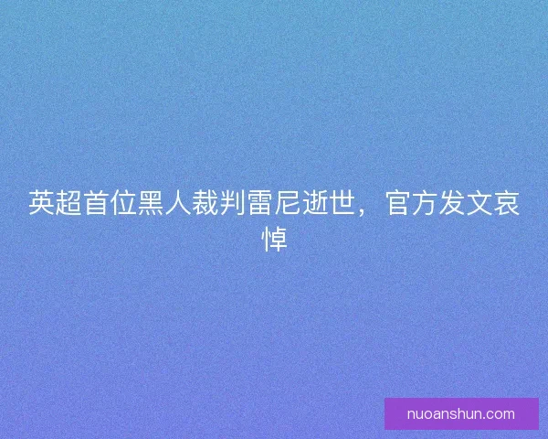 英超首位黑人裁判雷尼逝世，官方发文哀悼