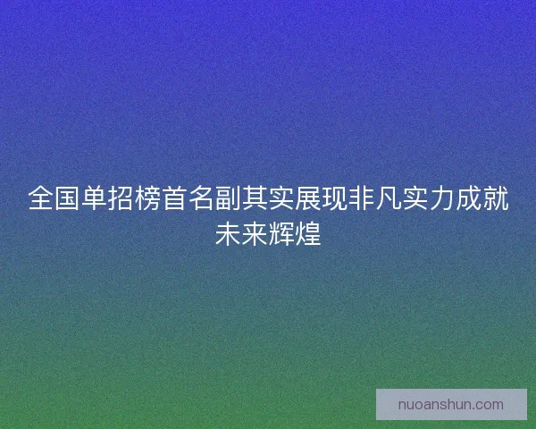 全国单招榜首名副其实展现非凡实力成就未来辉煌