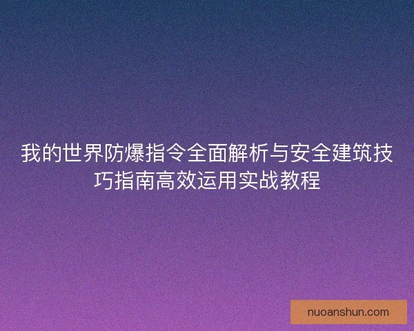 我的世界防爆指令全面解析与安全建筑技巧指南高效运用实战教程