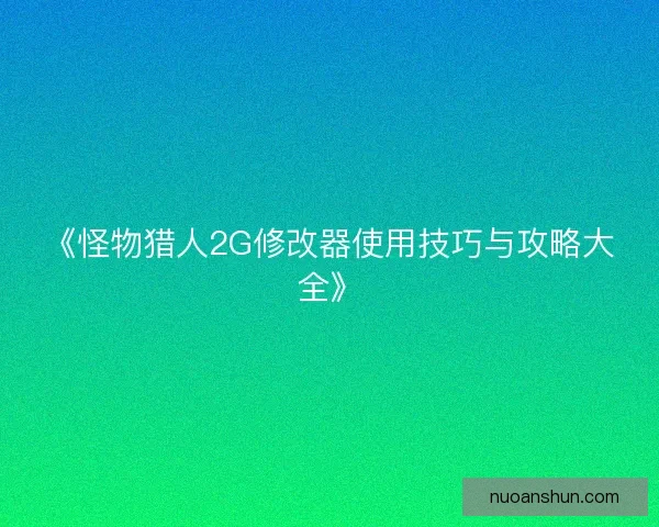 《怪物猎人2G修改器使用技巧与攻略大全》