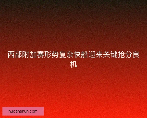 西部附加赛形势复杂快船迎来关键抢分良机 西部附加赛形势复杂快船迎来关键抢分良机