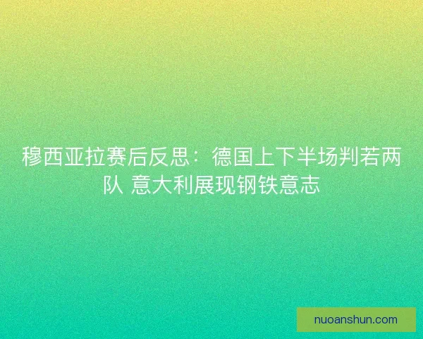 穆西亚拉赛后反思：德国上下半场判若两队 意大利展现钢铁意志