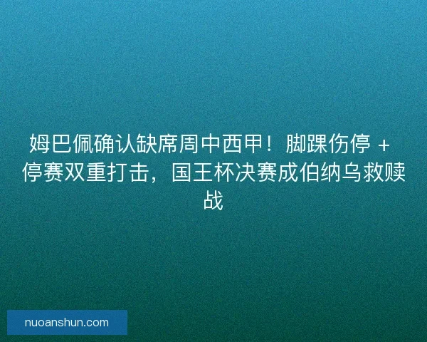 姆巴佩确认缺席周中西甲！脚踝伤停 + 停赛双重打击，国王杯决赛成伯纳乌救赎战