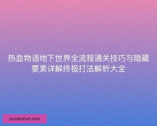 热血物语地下世界全流程通关技巧与隐藏要素详解终极打法解析大全 热血物语地下世界全流程通关技巧与隐藏要素详解终极打法解析大全